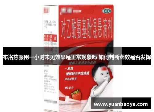 布洛芬服用一小时未见效果是正常现象吗 如何判断药效是否发挥