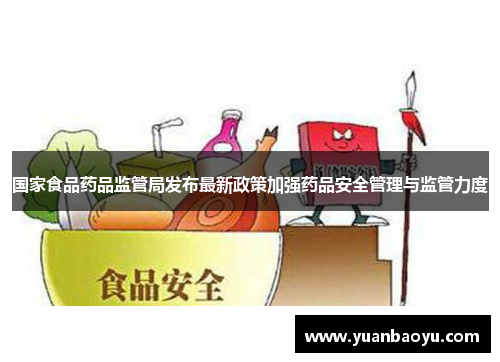 国家食品药品监管局发布最新政策加强药品安全管理与监管力度