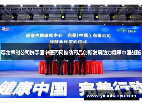 尊龙凯时公司携手国家医药网推动药品创新发展助力健康中国战略 尊龙凯时公司携手国家医药网推动药品创新发展助力健康中国战略