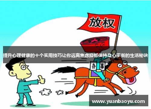 提升心理健康的十个实用技巧让你远离焦虑抑郁保持身心平衡的生活秘诀 提升心理健康的十个实用技巧让你远离焦虑抑郁保持身心平衡的生活秘诀