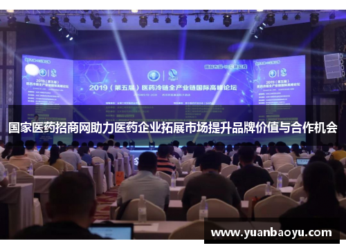 国家医药招商网助力医药企业拓展市场提升品牌价值与合作机会 国家医药招商网助力医药企业拓展市场提升品牌价值与合作机会