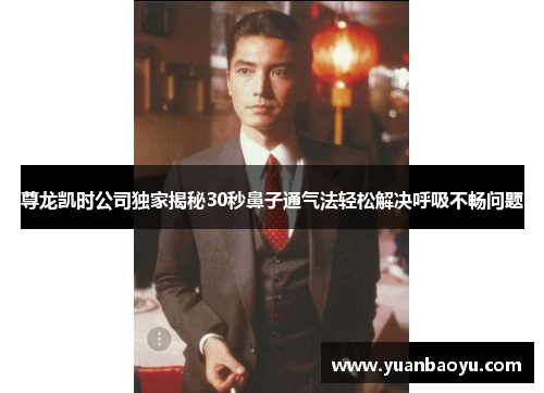 尊龙凯时公司独家揭秘30秒鼻子通气法轻松解决呼吸不畅问题 尊龙凯时公司独家揭秘30秒鼻子通气法轻松解决呼吸不畅问题