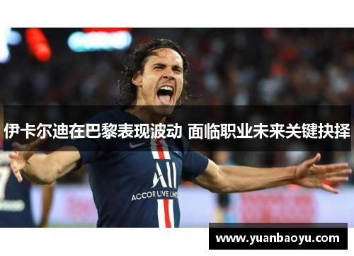 伊卡尔迪在巴黎表现波动 面临职业未来关键抉择